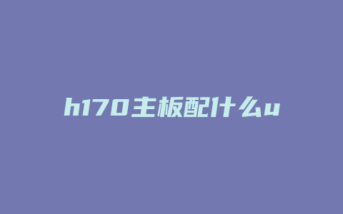 h170主板配什么u