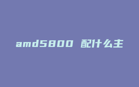 amd5800 配什么主板