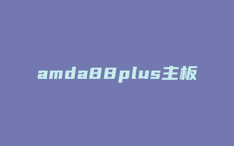 amda88plus主板用什么显卡好