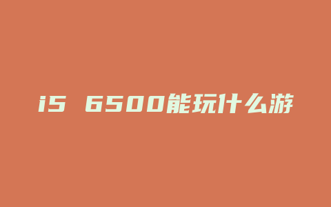 i5 6500能玩什么游戏