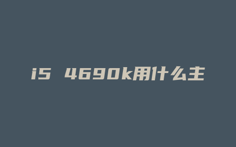 i5 4690k用什么主板最好