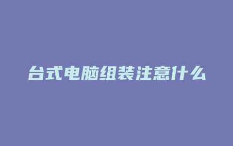 台式电脑组装注意什么