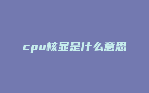 cpu核显是什么意思