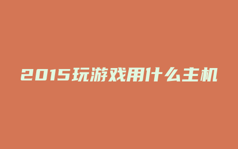 2015玩游戏用什么主机