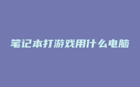 笔记本打游戏用什么电脑