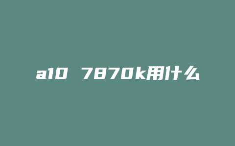 a10 7870k用什么显卡