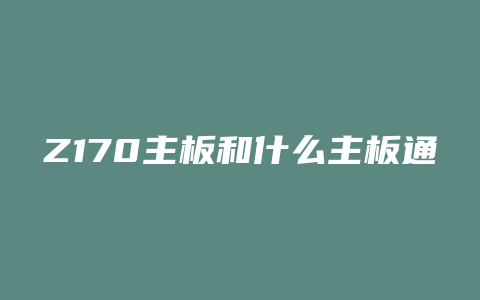 Z170主板和什么主板通用