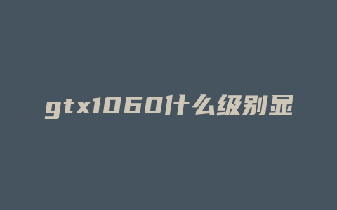 gtx1060什么级别显卡