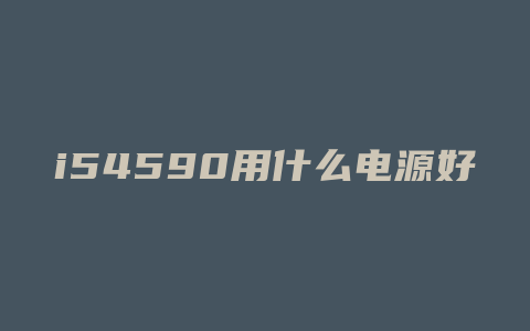 i54590用什么电源好