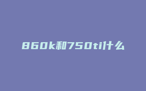 860k和750ti什么主板