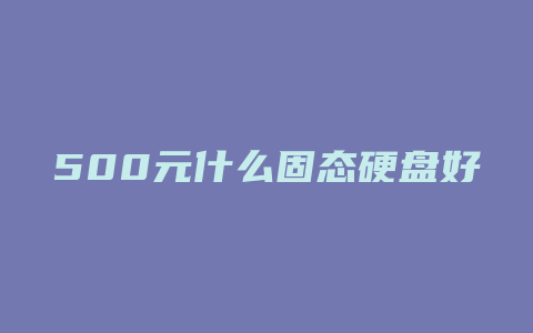 500元什么固态硬盘好