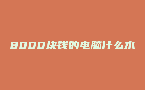 8000块钱的电脑什么水平