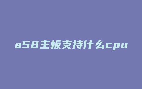 a58主板支持什么cpu