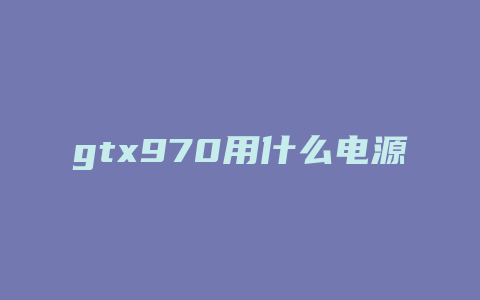 gtx970用什么电源