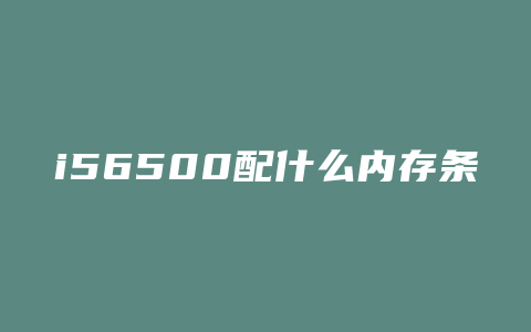 i56500配什么内存条