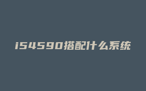 i54590搭配什么系统