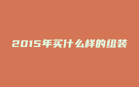 2015年买什么样的组装电脑好