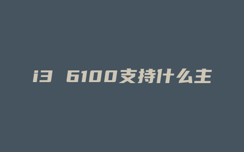 i3 6100支持什么主板