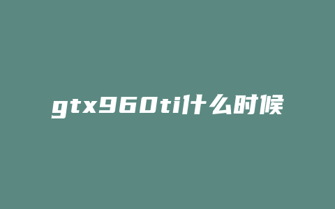 gtx960ti什么时候发布