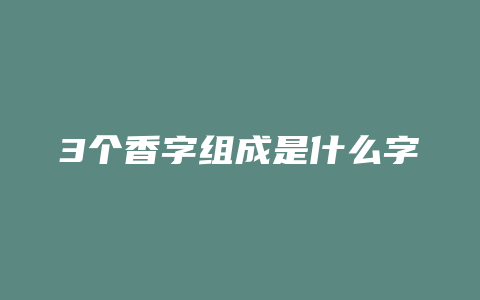 3个香字组成是什么字