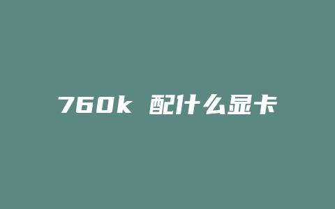 760k 配什么显卡