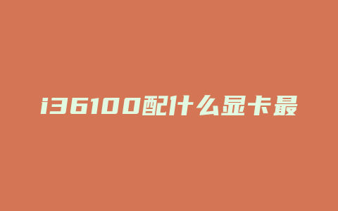 i36100配什么显卡最好