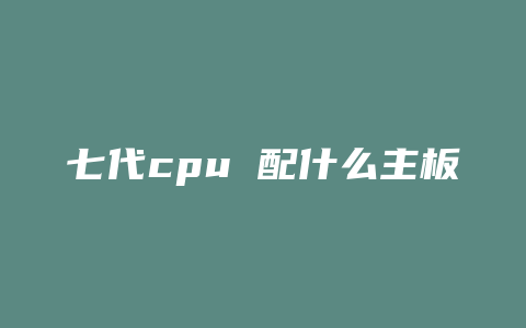 七代cpu 配什么主板