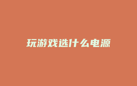 玩游戏选什么电源