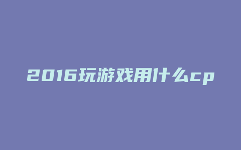 2016玩游戏用什么cpu