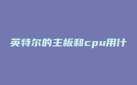 英特尔的主板和cpu用什么显卡