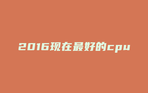 2016现在最好的cpu型号是什么