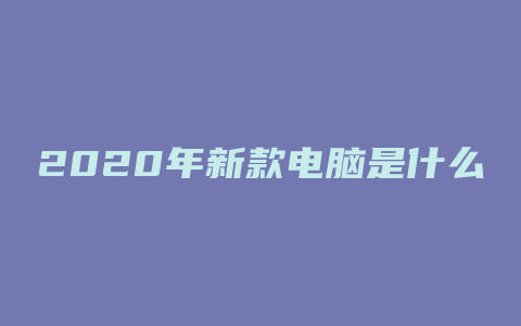 2020年新款电脑是什么配置