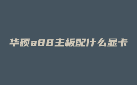 华硕a88主板配什么显卡