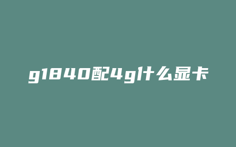 g1840配4g什么显卡