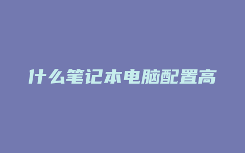 什么笔记本电脑配置高