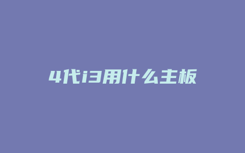 4代i3用什么主板