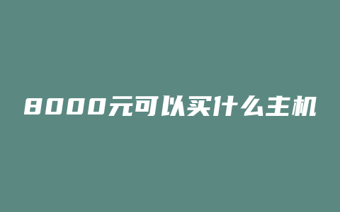 8000元可以买什么主机