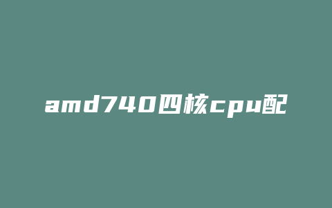 amd740四核cpu配什么样的显卡