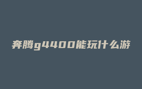 奔腾g4400能玩什么游戏