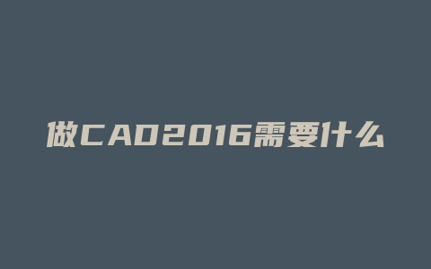 做CAD2016需要什么配置的笔记本