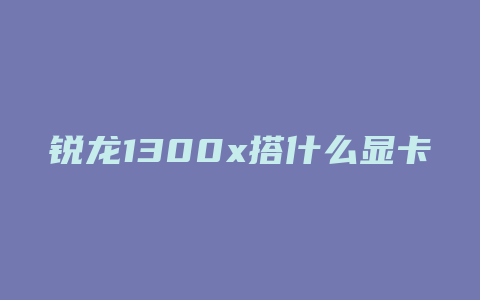 锐龙1300x搭什么显卡