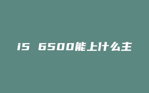 i5 6500能上什么主板