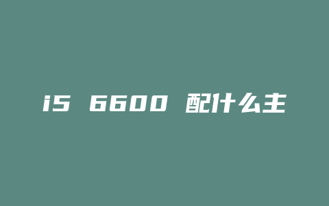 i5 6600 配什么主板