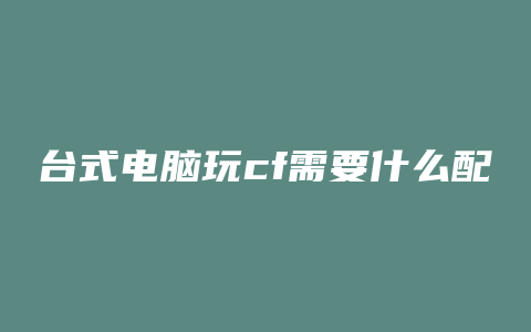 台式电脑玩cf需要什么配置