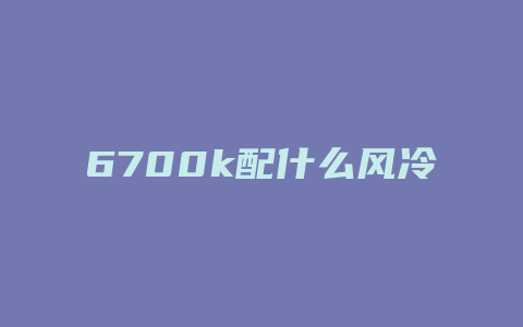 6700k配什么风冷