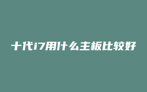 十代i7用什么主板比较好