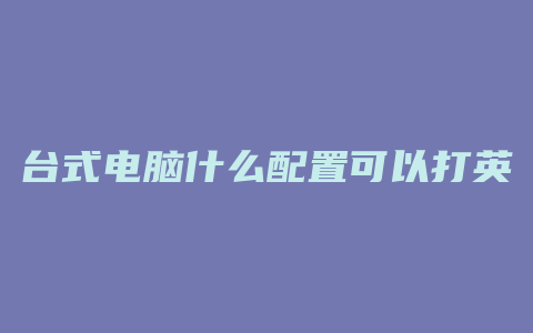 台式电脑什么配置可以打英雄联盟