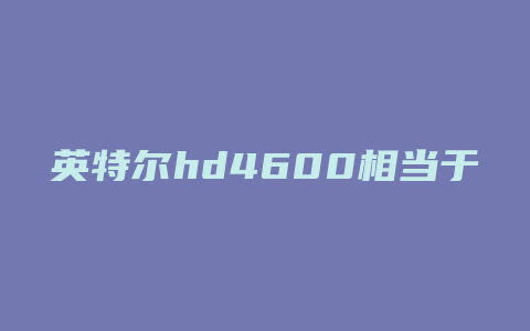 英特尔hd4600相当于什么显卡