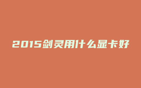 2015剑灵用什么显卡好