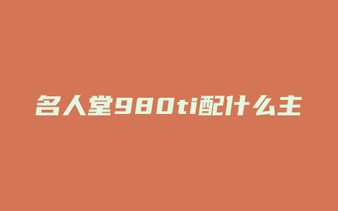 名人堂980ti配什么主板